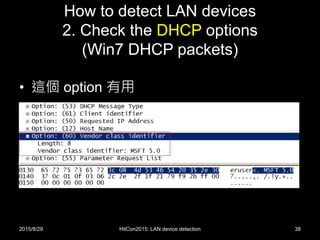 How to detect LAN devices
2. Check the DHCP options
(Win7 DHCP packets)
• 這個 option 有用
2015/8/29 HitCon2015: LAN device detection 38
 