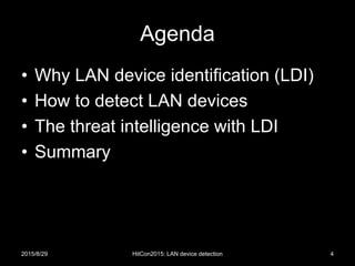Agenda
• Why LAN device identification (LDI)
• How to detect LAN devices
• The threat intelligence with LDI
• Summary
2015/8/29 HitCon2015: LAN device detection 4
 