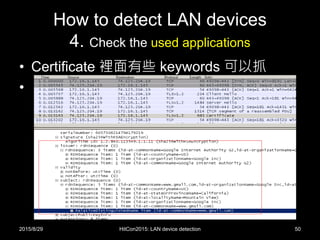 How to detect LAN devices
4. Check the used applications
• Certificate 裡面有些 keywords 可以抓
•
2015/8/29 HitCon2015: LAN device detection 50
 