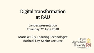 Digital transformation
at RAU
Landex presentation
Thursday 7th June 2018
Marieke Guy, Learning Technologist
Rachael Foy, Senior Lecturer
 