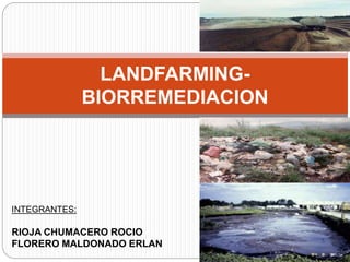 LANDFARMING-BIORREMEDIACION 
INTEGRANTES: 
RIOJA CHUMACERO ROCIO 
FLORERO MALDONADO ERLAN 
 
