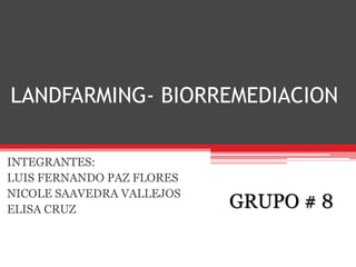 LANDFARMING- BIORREMEDIACION
INTEGRANTES:
LUIS FERNANDO PAZ FLORES
NICOLE SAAVEDRA VALLEJOS
ELISA CRUZ GRUPO # 8
 