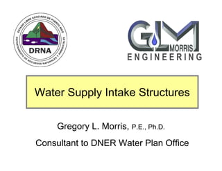 Water Supply Intake Structures
Gregory L. Morris, P.E., Ph.D.
Consultant to DNER Water Plan Office
E N G I N E E R I N G
 