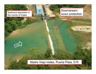 Flow
Sediment deposition in
the vicinity of intake
Downstream
scour protection
Madre Vieja intake, Puerta Plata, D.R.
 