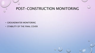 POST-CONSTRUCTION MONITORING
• GROUNDWATER MONITORING
• STABILITY OF THE FINAL COVER
 