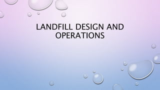 LANDFILL DESIGN AND
OPERATIONS
 