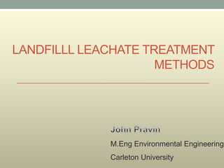 LANDFILLL LEACHATE TREATMENT
                     METHODS




             M.Eng Environmental Engineering
             Carleton University
 