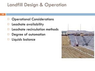 Landfill Design & Operation Operational Considerations Leachate availability Leachate recirculation methods Degree of automation Liquids balance 