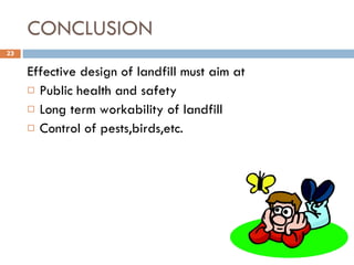 CONCLUSION Effective design of landfill must aim at Public health and safety Long term workability of landfill Control of pests,birds,etc. 