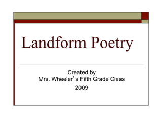Landform Poetry
            Created by
  Mrs. Wheeler s Fifth Grade Class
               2009
 