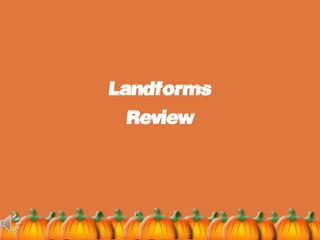 Landforms
  Review
 