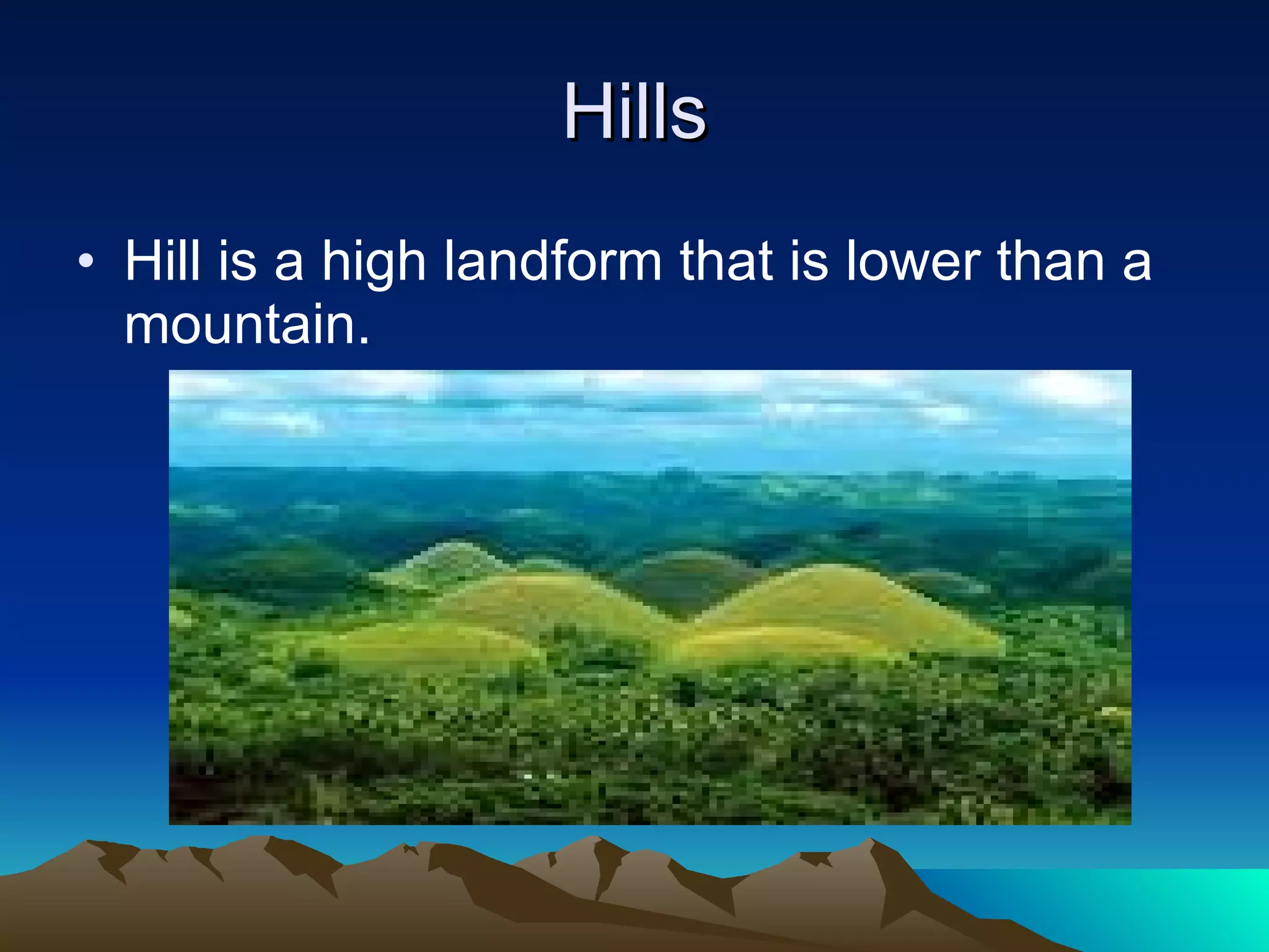 Hills Hill is a high landform that is lower than a mountain. 