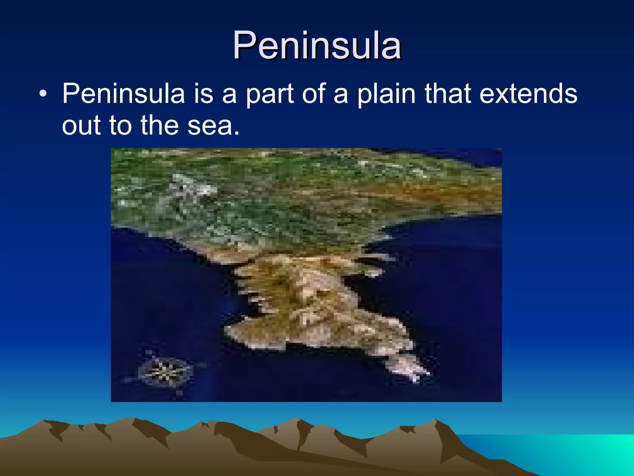 Peninsula Peninsula is a part of a plain that extends out to the sea. 