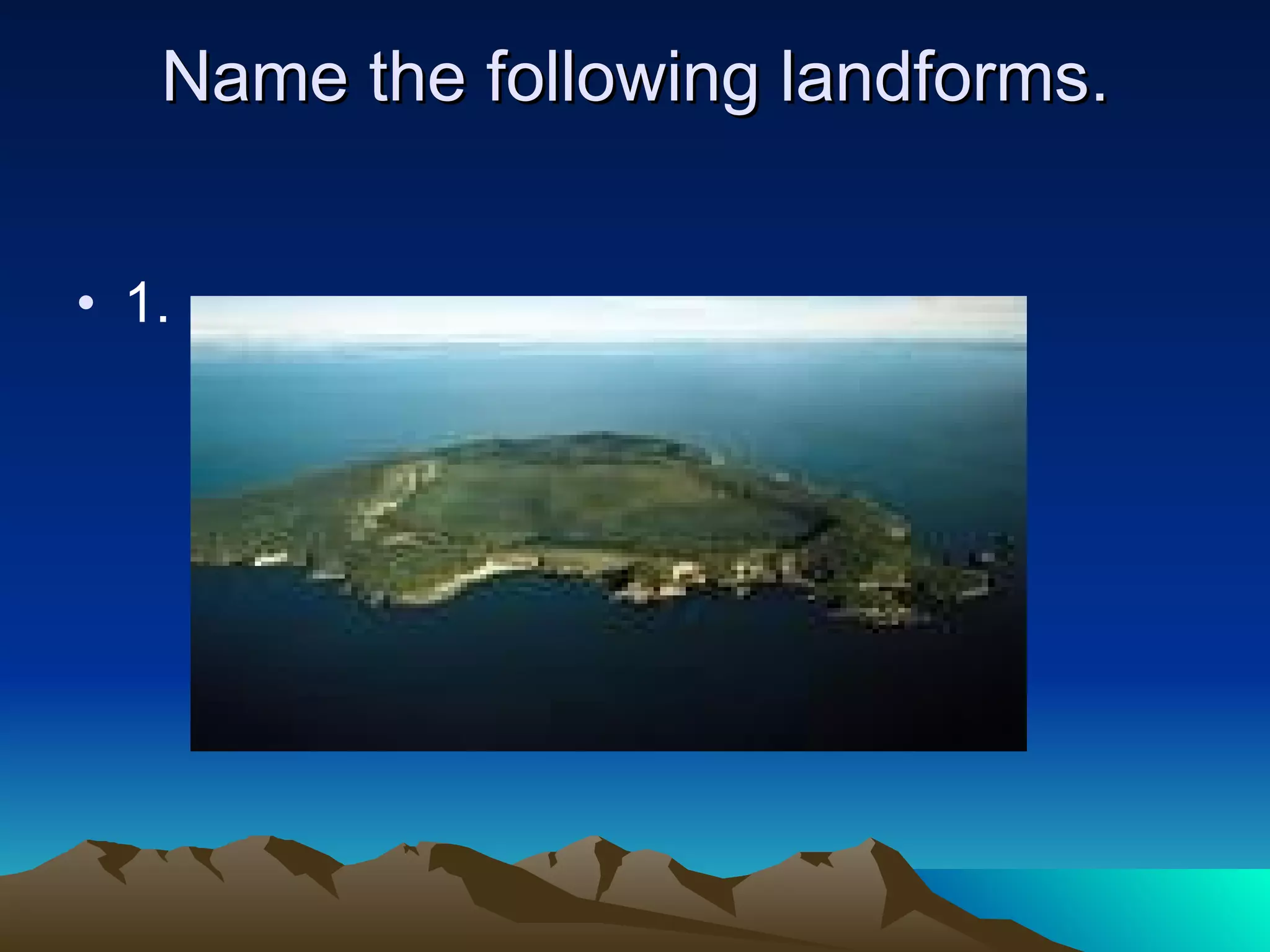 Name the following landforms. 1.  