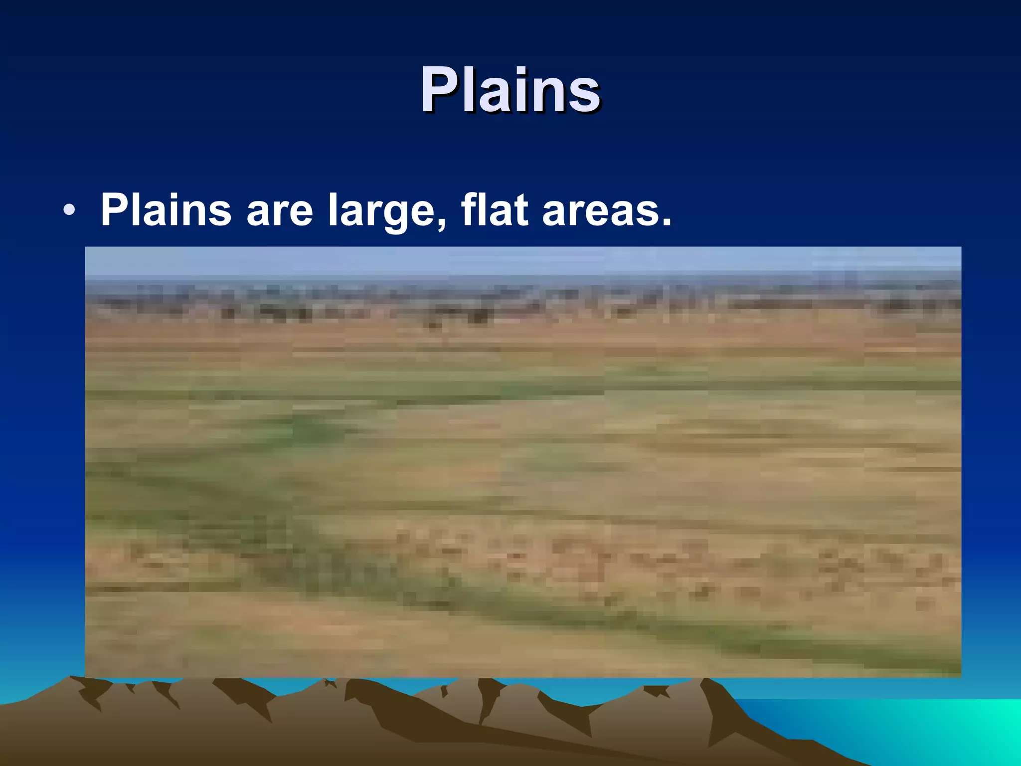 Plains Plains are large, flat areas.   