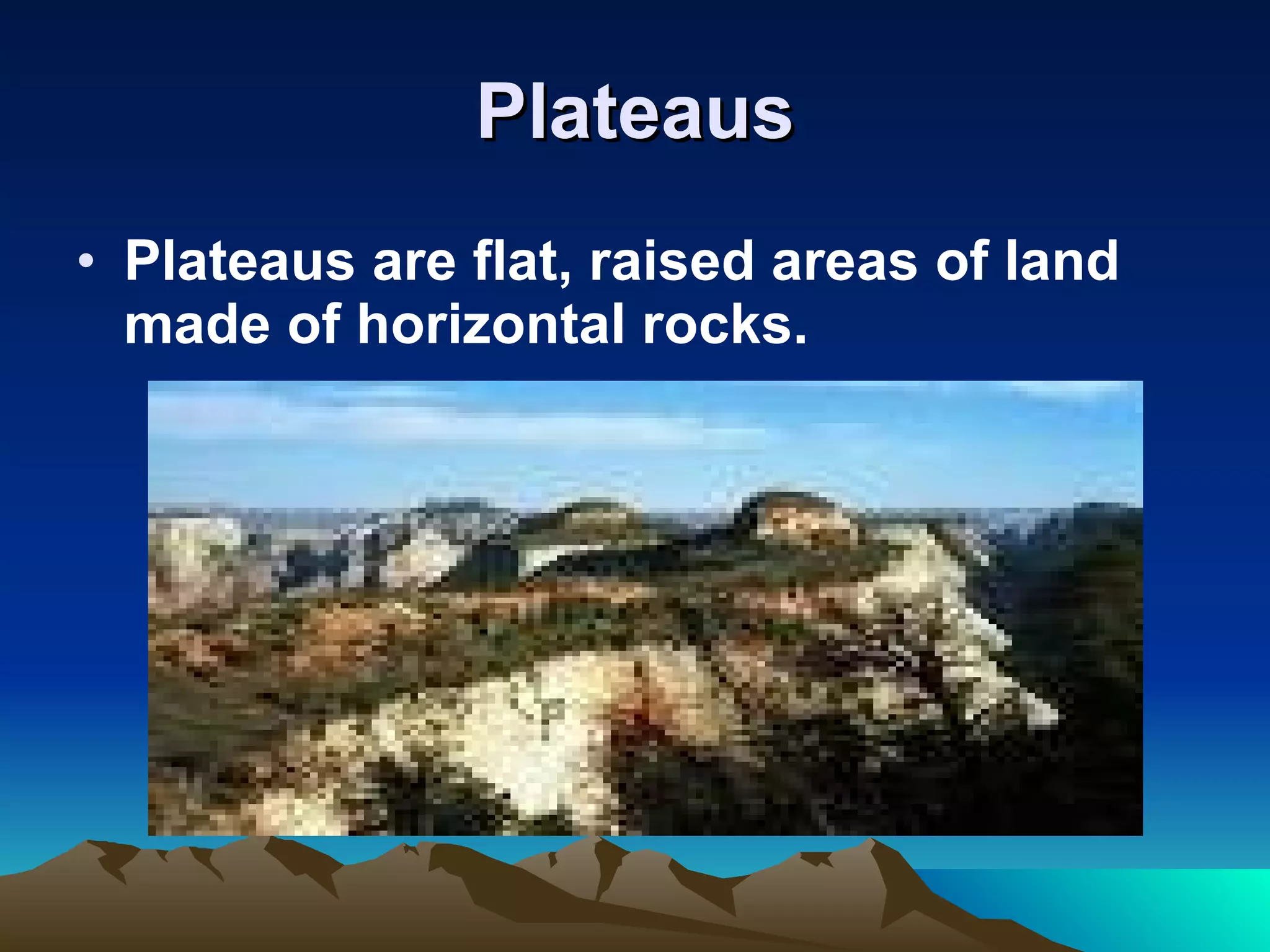 Plateaus Plateaus are flat, raised areas of land made of horizontal rocks.   