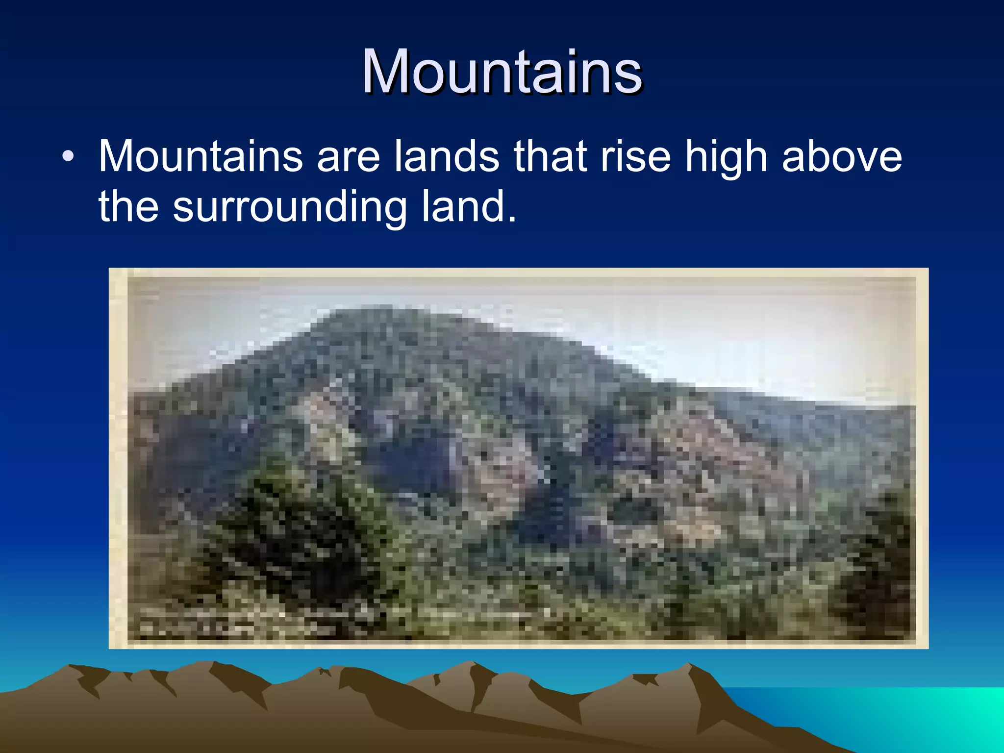 Mountains Mountains are lands that rise high above the surrounding land.  