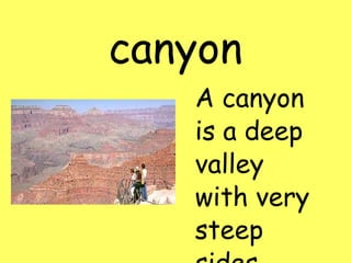 canyon A canyon is a deep valley with very steep sides.