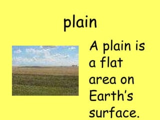 plain A plain is a flat area on Earth’s surface.