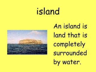 island An island is land that is completely surrounded by water.