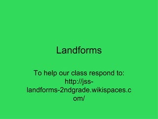 Landforms To help our class respond to: http://jss-landforms-2ndgrade.wikispaces.com/ 
