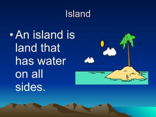 Island An island is land that has water on all sides. 