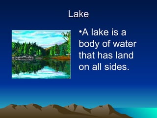 Lake A lake is a body of water that has land on all sides. 