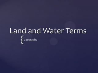 Land and Water Terms
  {   Geography
 