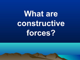 What are
constructive
forces?

 