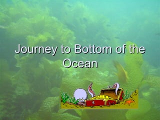 Journey to Bottom of the
Ocean

 