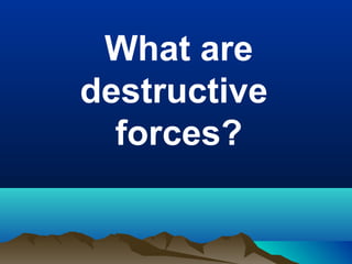 What are
destructive
forces?

 