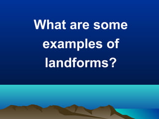 What are some
examples of
landforms?

 