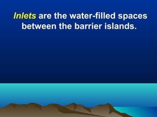 Inlets are the water-filled spaces
between the barrier islands.

 