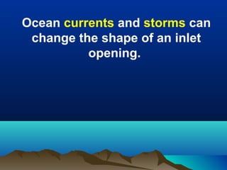 Ocean currents and storms can
change the shape of an inlet
opening.

 