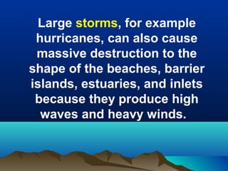 Large storms, for example
hurricanes, can also cause
massive destruction to the
shape of the beaches, barrier
islands, estuaries, and inlets
because they produce high
waves and heavy winds.

 