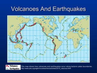 Volcanoes And Earthquakes

This map shows how volcanoes and earthquakes occur along tectonic plate boundaries.
http://www.pbs.org/wgbh/nova/teachers/activities/2515_vesuvius.html

 