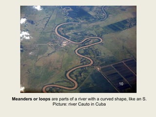 Meanders or loops are parts of a river with a curved shape, like an S.
Picture: river Cauto in Cuba
10
 