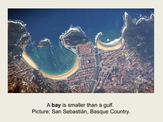 A bay is smaller than a gulf.
Picture: San Sebastián, Basque Country.
23
 