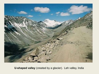 U-shaped valley (created by a glacier). Leh valley, India
5
 