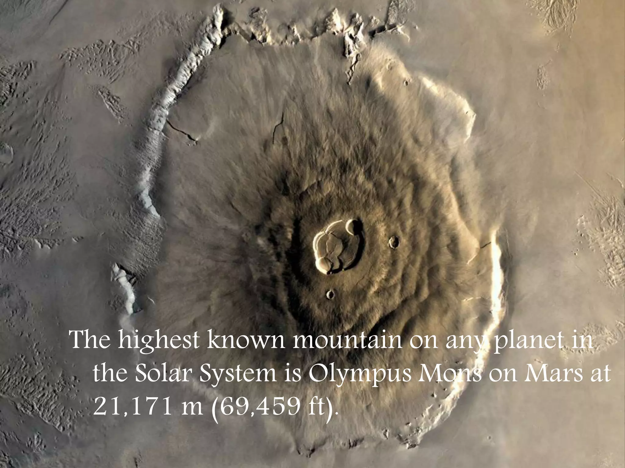 The highest known mountain on any planet in
the Solar System is Olympus Mons on Mars at
21,171 m (69,459 ft).
 