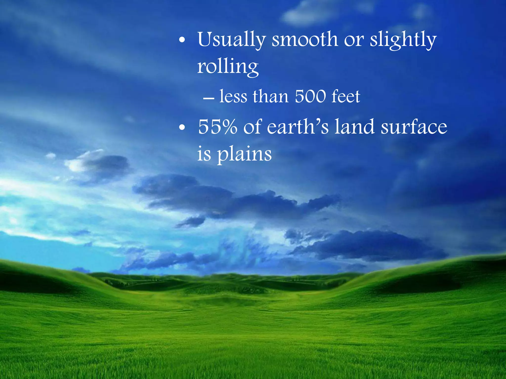 • Usually smooth or slightly
rolling
– less than 500 feet
• 55% of earth’s land surface
is plains
 