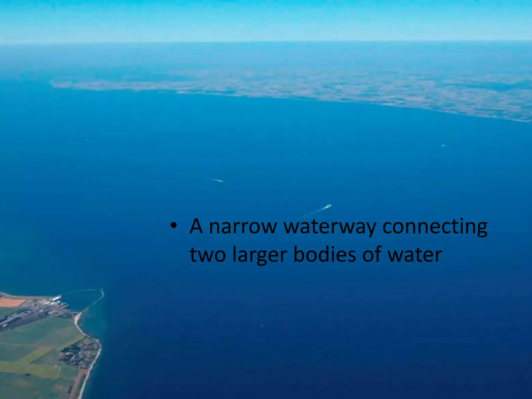 • A narrow waterway connecting
two larger bodies of water
 