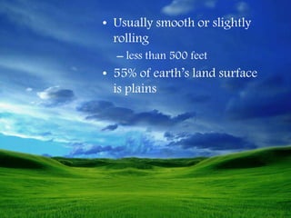 • Usually smooth or slightly
rolling
– less than 500 feet
• 55% of earth’s land surface
is plains
 