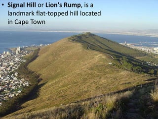 • Signal Hill or Lion's Rump, is a
landmark flat-topped hill located
in Cape Town
 