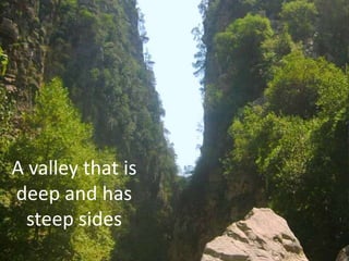 A valley that is
deep and has
steep sides
 