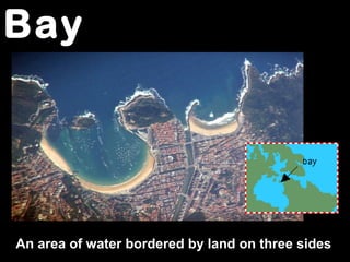 Bay
An area of water bordered by land on three sides