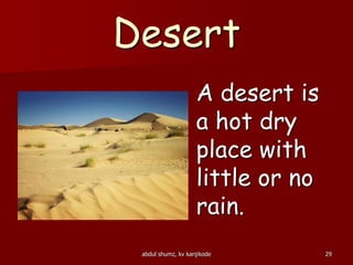 Desert
A desert is
a hot dry
place with
little or no
rain.
29abdul shumz, kv kanjikode
 