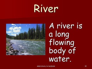 River
A river is
a long
flowing
body of
water.
30abdul shumz, kv kanjikode
 