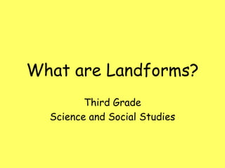 What are Landforms?
Third Grade
Science and Social Studies
 