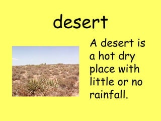 desert
A desert is
a hot dry
place with
little or no
rainfall.
 